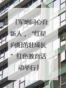 军地同心育新人，“红星向阳茁壮成长”红色教育活动举行